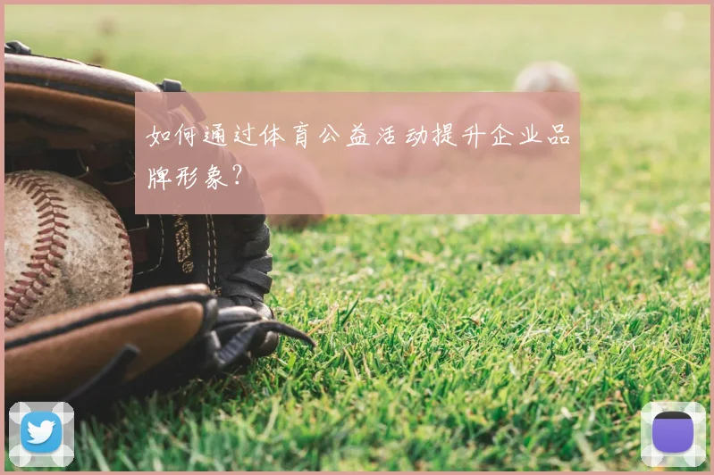 如何通过体育公益活动提升企业品牌形象？