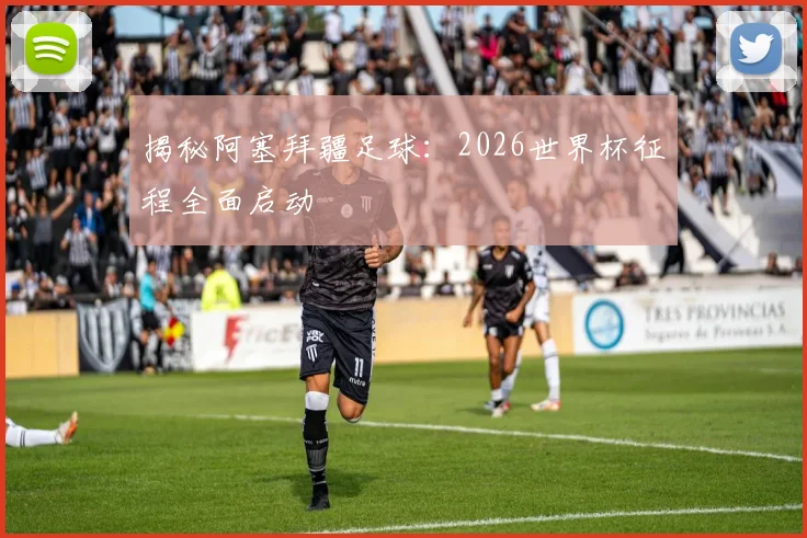 揭秘阿塞拜疆足球：2026世界杯征程全面启动