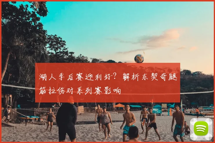 湖人季后赛迎利好？解析东契奇腿筋拉伤对系列赛影响