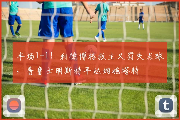 半场1-1！利德博格救主又罚失点球，普鲁士明斯特平达姆施塔特