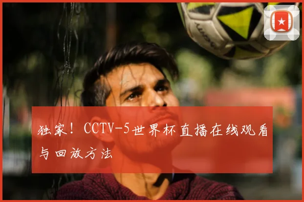 独家!CCTV-5世界杯直播在线观看与回放方法