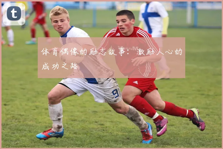 体育偶像的励志故事：激励人心的成功之路