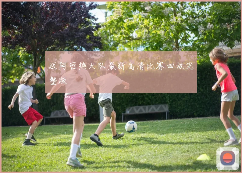 迈阿密热火队最新高清比赛回放完整版