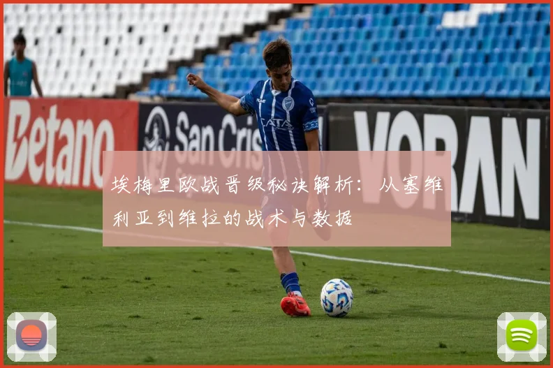埃梅里欧战晋级秘诀解析：从塞维利亚到维拉的战术与数据