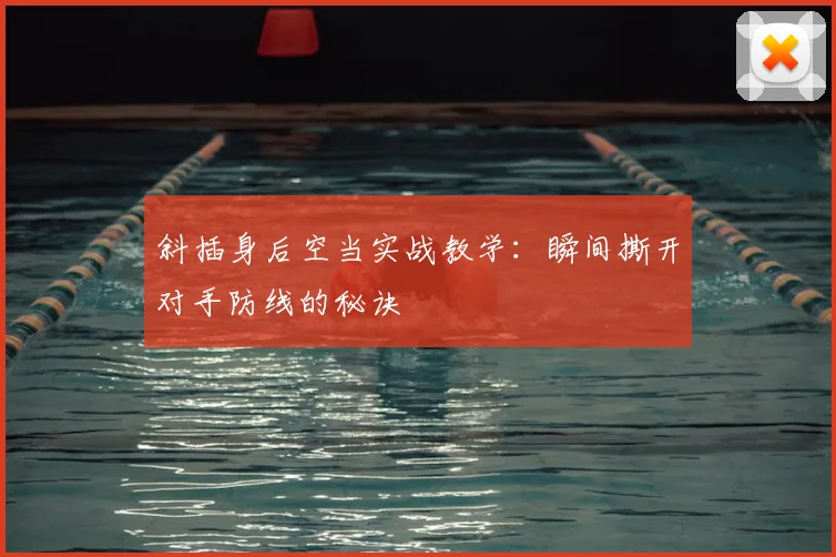 斜插身后空当实战教学：瞬间撕开对手防线的秘诀
