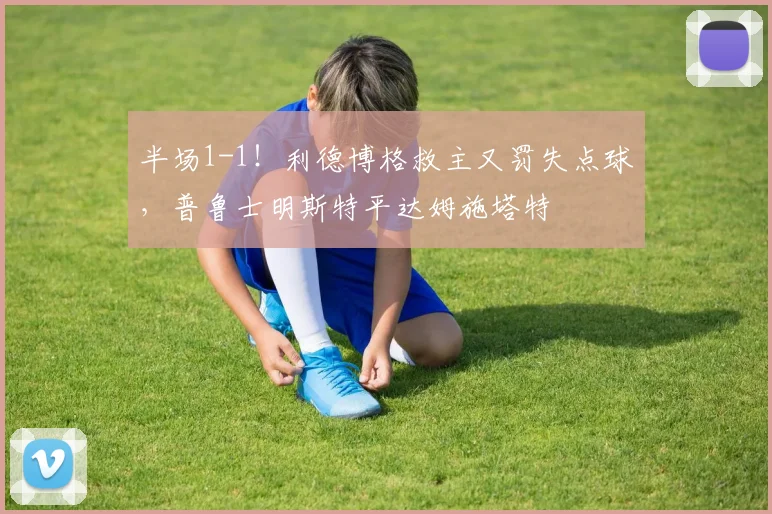 半场1-1!利德博格救主又罚失点球,普鲁士明斯特平达姆施塔特