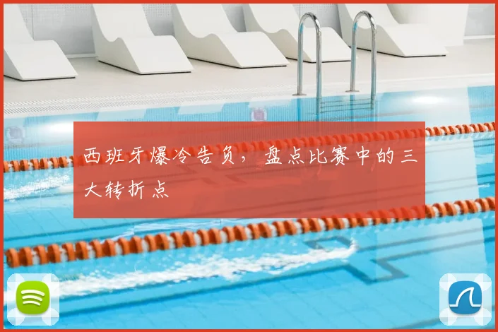 西班牙爆冷告负,盘点比赛中的三大转折点
