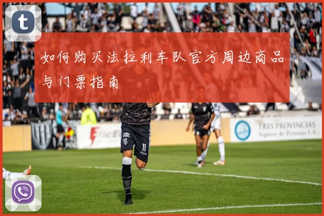 如何购买法拉利车队官方周边商品与门票指南