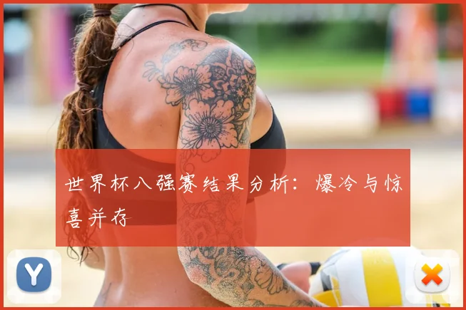 世界杯八强赛结果分析:爆冷与惊喜并存